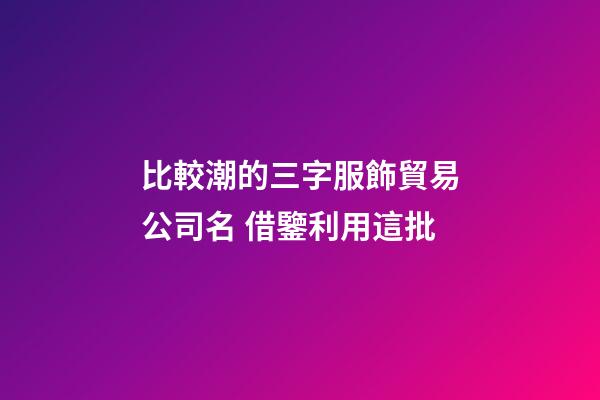 比較潮的三字服飾貿易公司名 借鑒利用這批-第1張-公司起名-玄機派